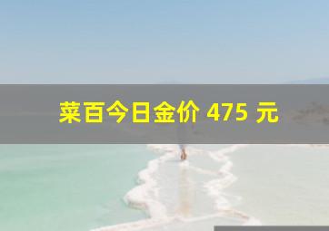 菜百今日金价 475 元